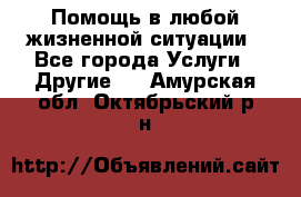 Помощь в любой жизненной ситуации - Все города Услуги » Другие   . Амурская обл.,Октябрьский р-н